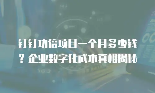 钉钉功倍项目一个月多少钱？企业数字化成本真相揭秘