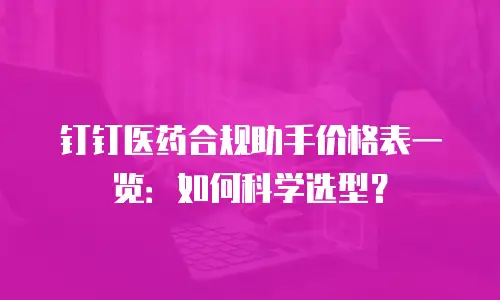 钉钉医药合规助手价格表一览：如何科学选型？