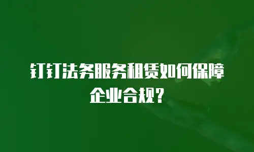 钉钉法务服务租赁如何保障企业合规？