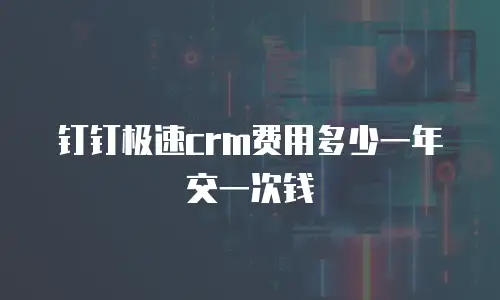 钉钉极速crm费用多少一年交一次钱