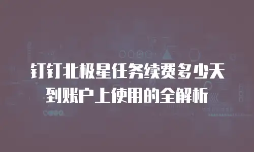 钉钉北极星任务续费多少天到账户上使用的全解析
