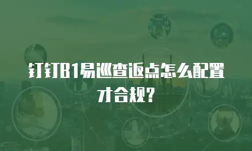 钉钉B1易巡查返点怎么配置才合规？
