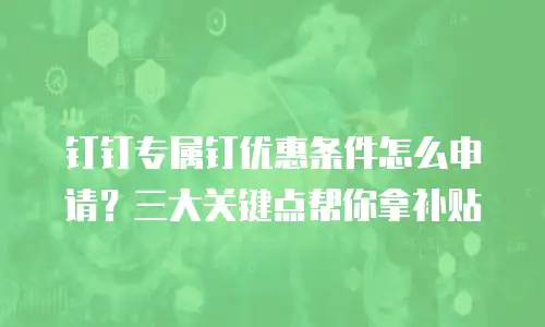 钉钉专属钉优惠条件怎么申请？三大关键点帮你拿补贴