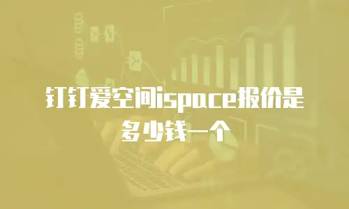 钉钉爱空间ispace报价是多少钱一个