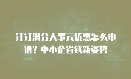 钉钉满分人事云优惠怎么申请？中小企省钱新姿势