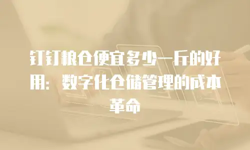 钉钉粮仓便宜多少一斤的好用：数字化仓储管理的成本革命