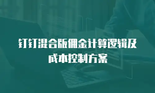钉钉混合版佣金计算逻辑及成本控制方案