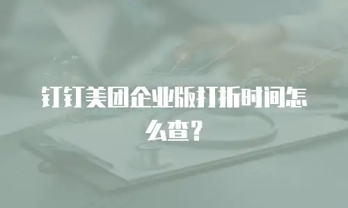 钉钉美团企业版打折时间怎么查？
