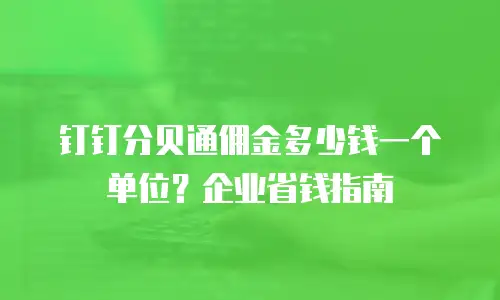钉钉分贝通佣金多少钱一个单位？企业省钱指南