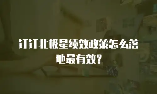 钉钉北极星绩效政策怎么落地最有效？