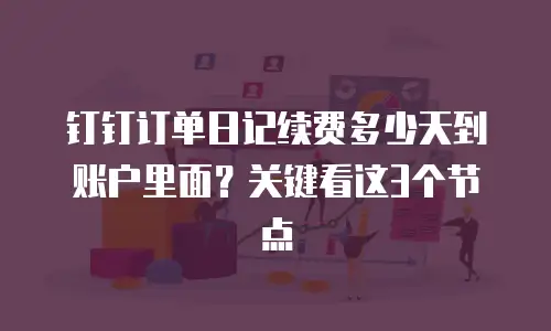 钉钉订单日记续费多少天到账户里面？关键看这3个节点