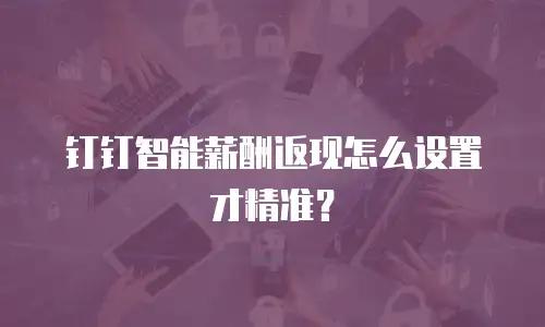 钉钉智能薪酬返现怎么设置才精准？