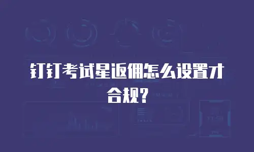 钉钉考试星返佣怎么设置才合规？