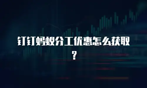 钉钉蚂蚁分工优惠怎么获取？