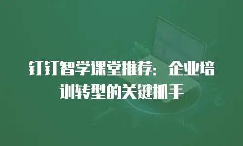 钉钉智学课堂推荐：企业培训转型的关键抓手