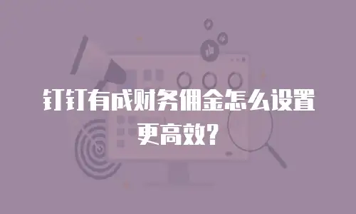 钉钉有成财务佣金怎么设置更高效？