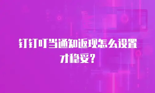 钉钉叮当通知返现怎么设置才稳妥？