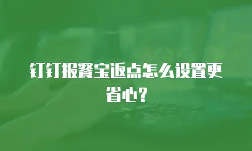 钉钉报餐宝返点怎么设置更省心？