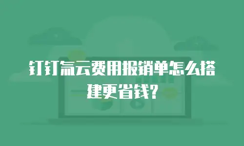 钉钉氚云费用报销单怎么搭建更省钱？