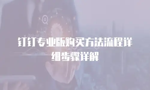 钉钉专业版购买方法流程详细步骤详解