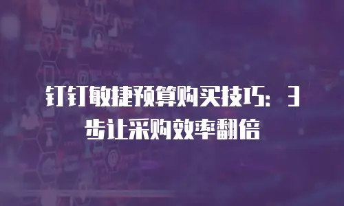 钉钉敏捷预算购买技巧：3步让采购效率翻倍