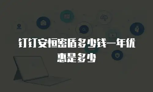 钉钉安恒密盾多少钱一年优惠是多少