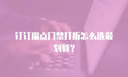 钉钉魔点门禁打折怎么选最划算？