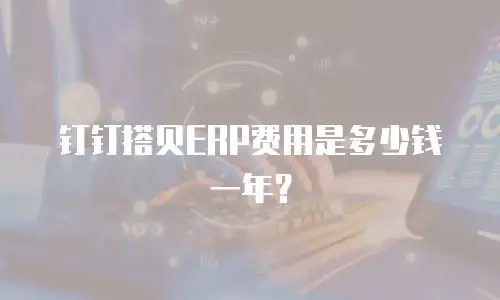 钉钉搭贝ERP费用是多少钱一年？