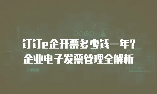 钉钉e企开票多少钱一年？企业电子发票管理全解析