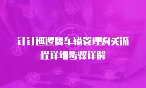钉钉巡逻鹰车辆管理购买流程详细步骤详解