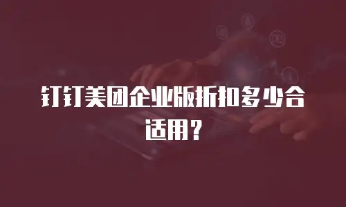 钉钉美团企业版折扣多少合适用？