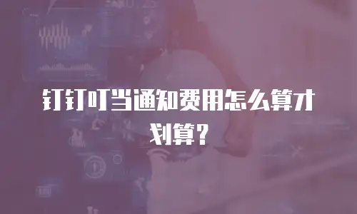 钉钉叮当通知费用怎么算才划算？