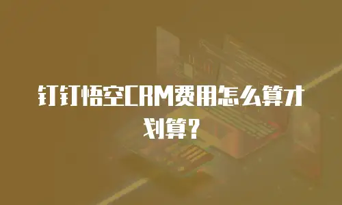 钉钉悟空CRM费用怎么算才划算？