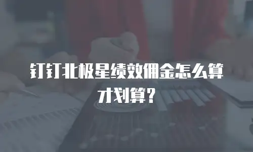 钉钉北极星绩效佣金怎么算才划算？