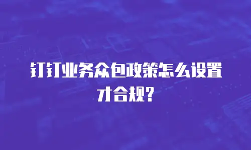 钉钉业务众包政策怎么设置才合规？