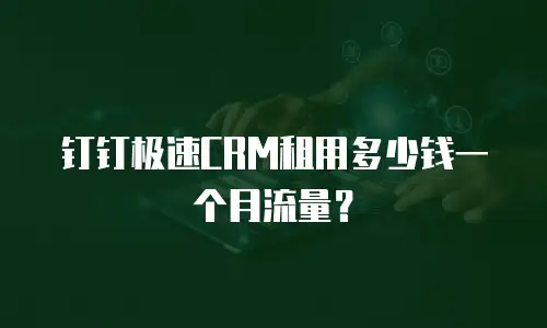 钉钉极速CRM租用多少钱一个月流量？