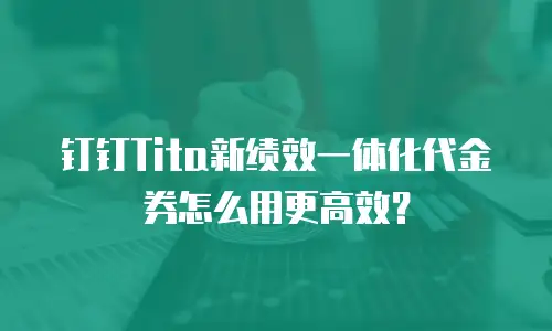 钉钉Tita新绩效一体化代金券怎么用更高效？