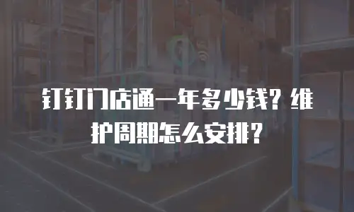 钉钉门店通一年多少钱？维护周期怎么安排？