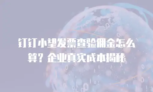 钉钉小望发票查验佣金怎么算？企业真实成本揭秘