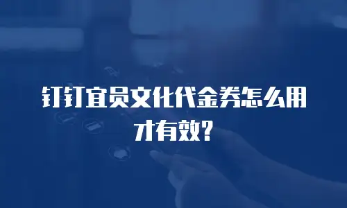 钉钉宜员文化代金券怎么用才有效？
