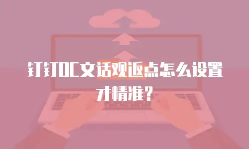 钉钉OC文话观返点怎么设置才精准？