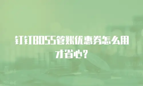 钉钉BOSS管账优惠券怎么用才省心？