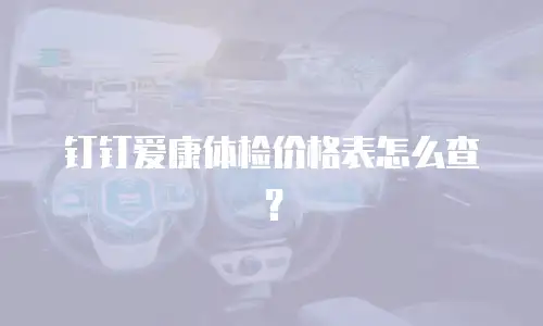 钉钉爱康体检价格表怎么查？