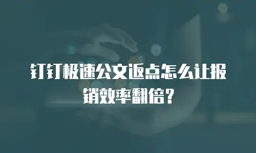 钉钉极速公文返点怎么让报销效率翻倍？