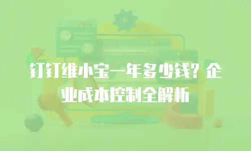 钉钉维小宝一年多少钱？企业成本控制全解析