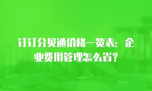 钉钉分贝通价格一览表：企业费用管理怎么省？