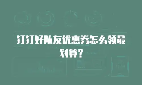 钉钉好队友优惠券怎么领最划算？