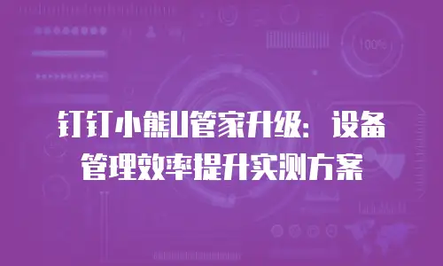 钉钉小熊U管家升级：设备管理效率提升实测方案