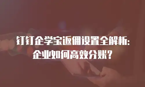 钉钉企学宝返佣设置全解析：企业如何高效分账？