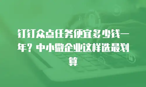 钉钉众点任务便宜多少钱一年？中小微企业这样选最划算